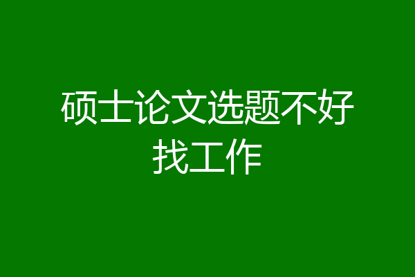 硕士论文选题不好找工作