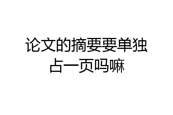 论文的摘要要单独占一页吗嘛