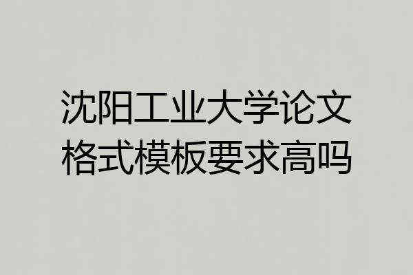 沈阳工业大学论文格式模板要求高吗