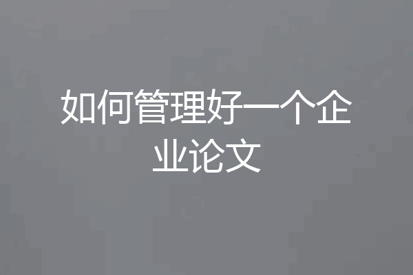 如何管理好一个企业论文