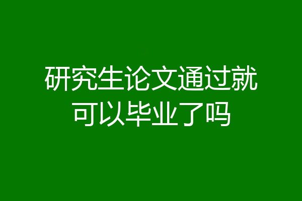 研究生论文通过就可以毕业了吗