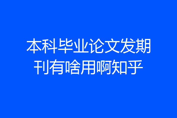 本科毕业论文发期刊有啥用啊知乎