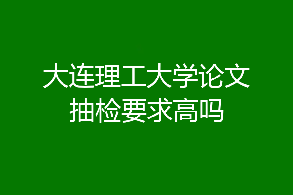 大连理工大学论文抽检要求高吗