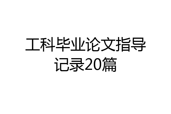 工科毕业论文指导记录20篇