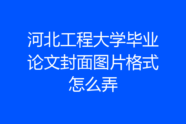 河北工程大学毕业论文封面图片格式怎么弄
