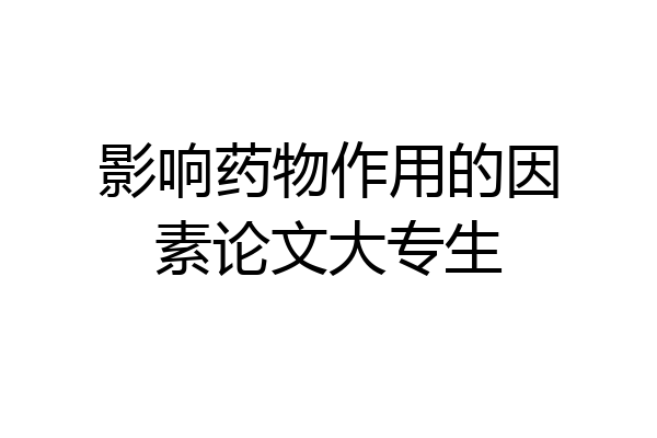 影响药物作用的因素论文大专生