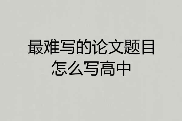最难写的论文题目怎么写高中