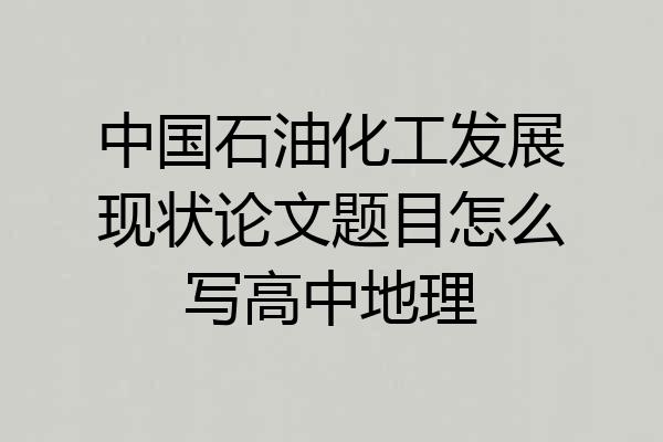 中国石油化工发展现状论文题目怎么写高中地理