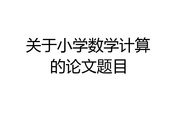 关于小学数学计算的论文题目