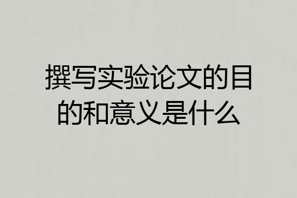 撰写实验论文的目的和意义是什么