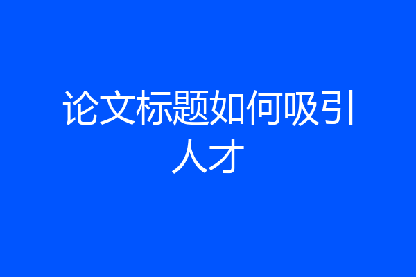 论文标题如何吸引人才