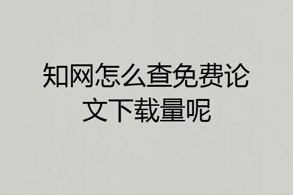 知网怎么查免费论文下载量呢