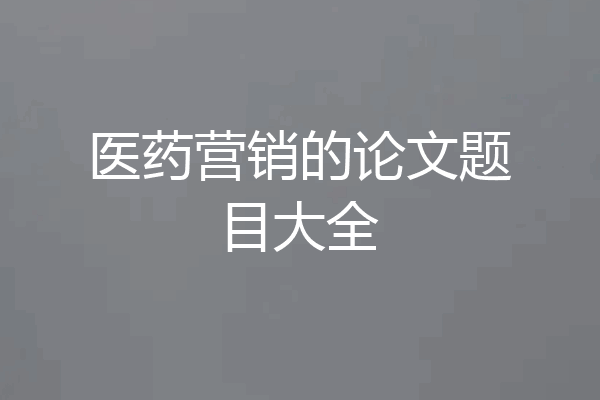 医药营销的论文题目大全