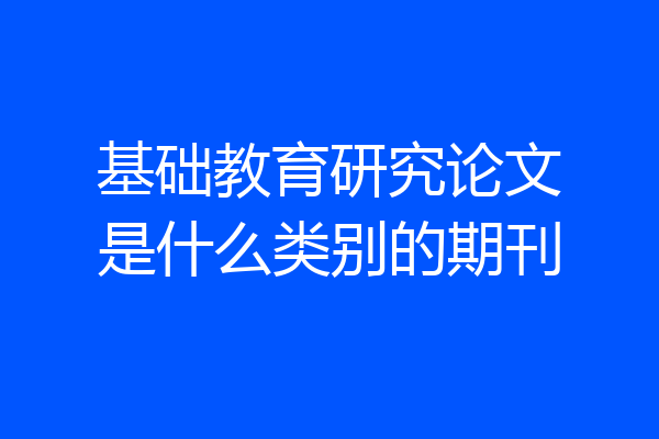 基础教育研究论文是什么类别的期刊