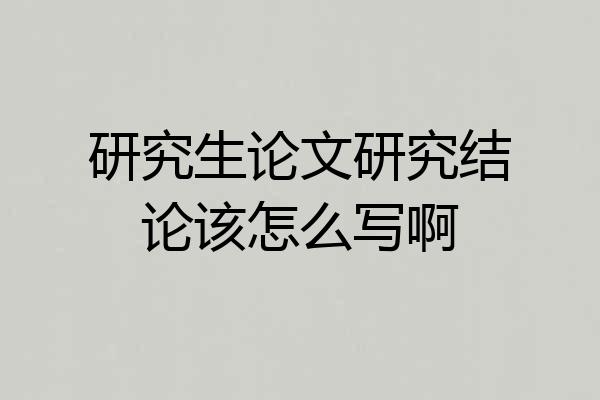 研究生论文研究结论该怎么写啊