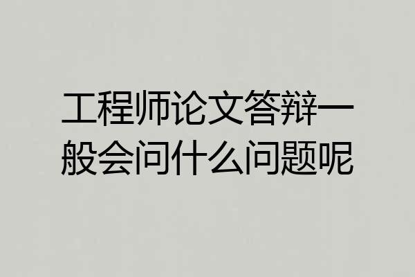 工程师论文答辩一般会问什么问题呢