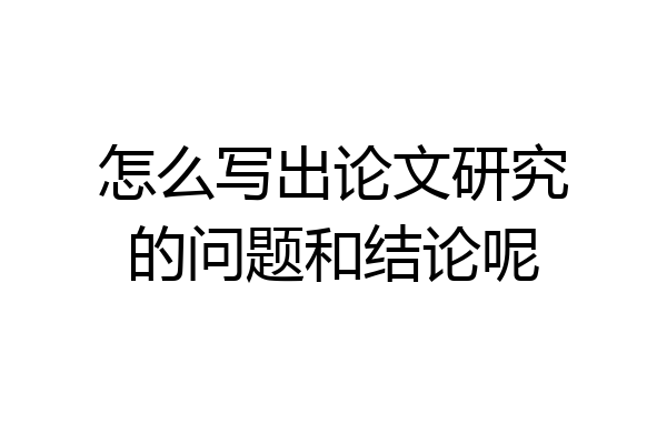 怎么写出论文研究的问题和结论呢