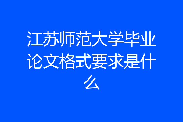 江苏师范大学毕业论文格式要求是什么