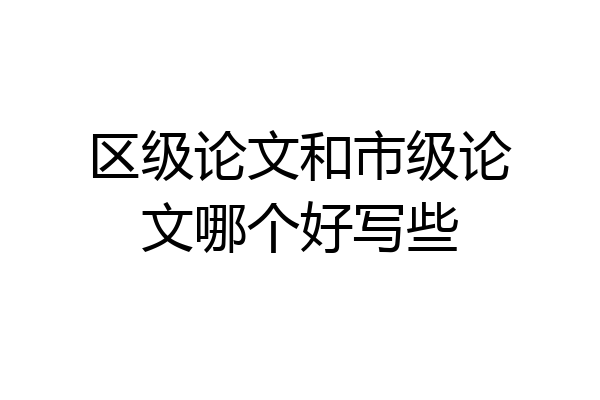区级论文和市级论文哪个好写些