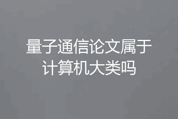 量子通信论文属于计算机大类吗