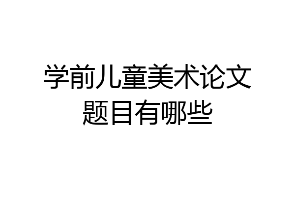 学前儿童美术论文题目有哪些