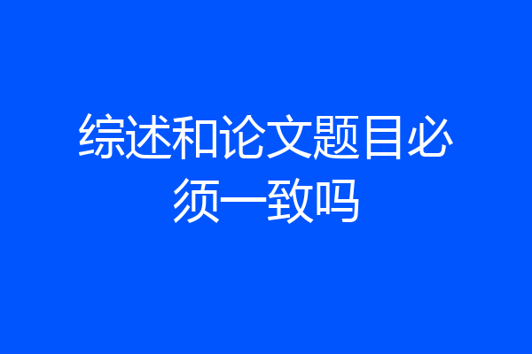 综述和论文题目必须一致吗
