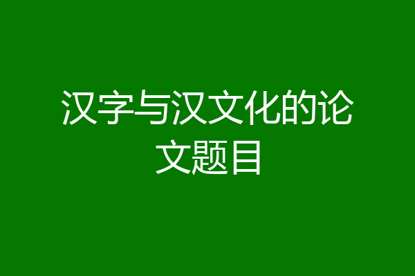 汉字与汉文化的论文题目