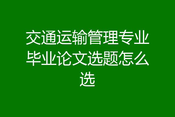 交通运输管理专业毕业论文选题怎么选