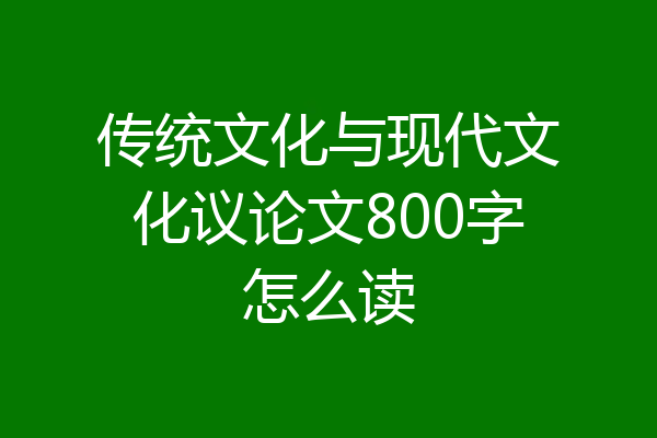 传统文化与现代文化议论文800字怎么读