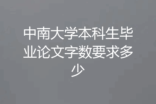中南大学本科生毕业论文字数要求多少