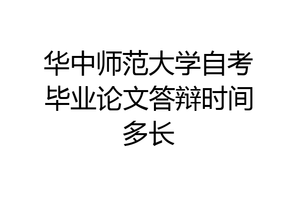 华中师范大学自考毕业论文答辩时间多长