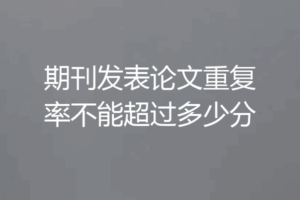 期刊发表论文重复率不能超过多少分