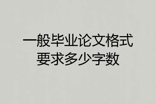 一般毕业论文格式要求多少字数