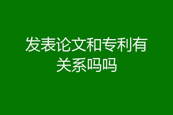 发表论文和专利有关系吗吗