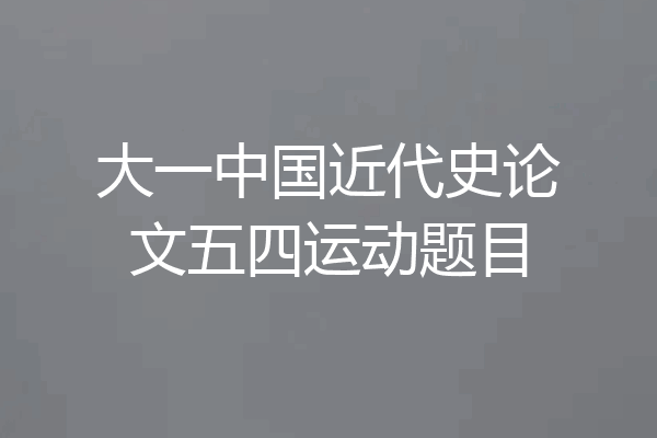 大一中国近代史论文五四运动题目