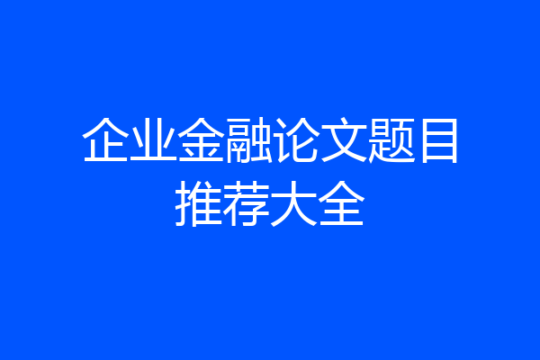 企业金融论文题目推荐大全