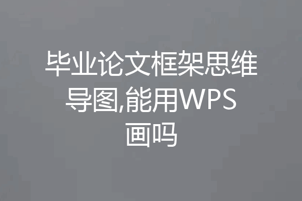 毕业论文框架思维导图,能用WPS画吗