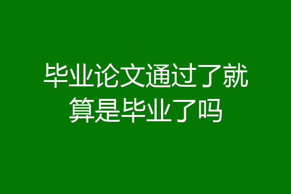 毕业论文通过了就算是毕业了吗