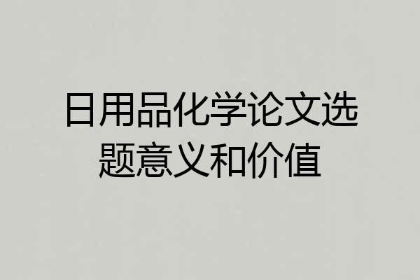 日用品化学论文选题意义和价值