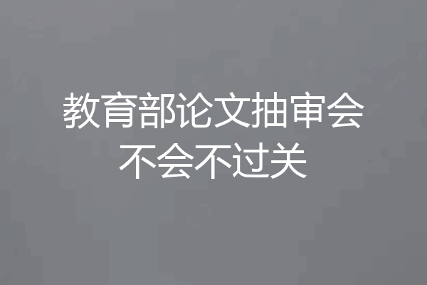 教育部论文抽审会不会不过关
