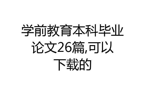 学前教育本科毕业论文26篇,可以下载的
