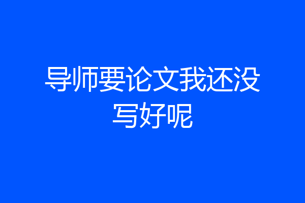 导师要论文我还没写好呢
