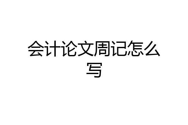会计论文周记怎么写