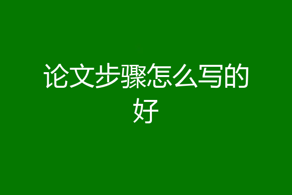 论文步骤怎么写的好
