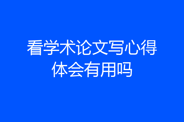 看学术论文写心得体会有用吗