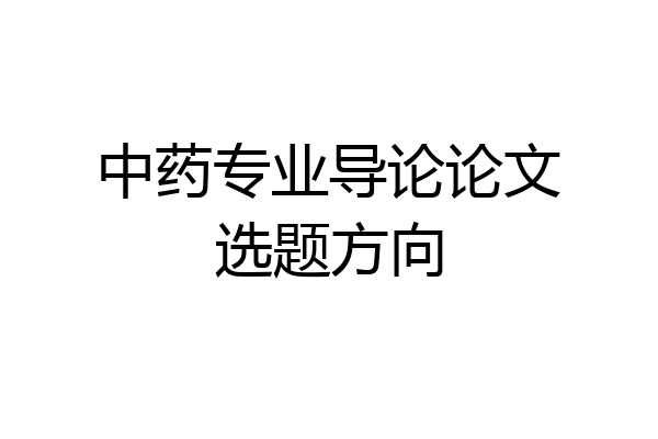中药专业导论论文选题方向