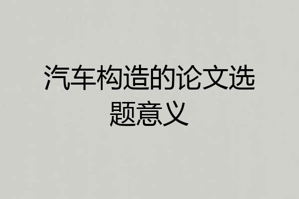 汽车构造的论文选题意义