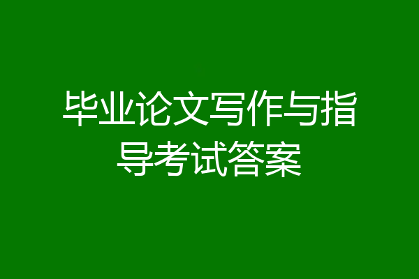 毕业论文写作与指导考试答案