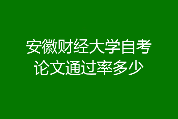安徽财经大学自考论文通过率多少