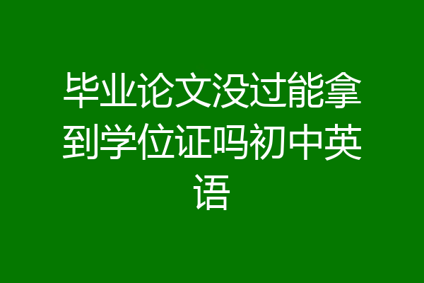 毕业论文没过能拿到学位证吗初中英语